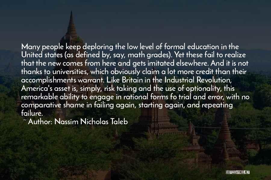 Nassim Nicholas Taleb Quotes: Many People Keep Deploring The Low Level Of Formal Education In The United States (as Defined By, Say, Math Grades).