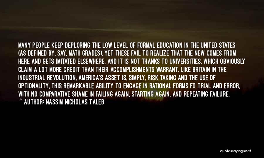 Nassim Nicholas Taleb Quotes: Many People Keep Deploring The Low Level Of Formal Education In The United States (as Defined By, Say, Math Grades).