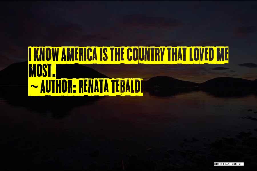 Renata Tebaldi Quotes: I Know America Is The Country That Loved Me Most.