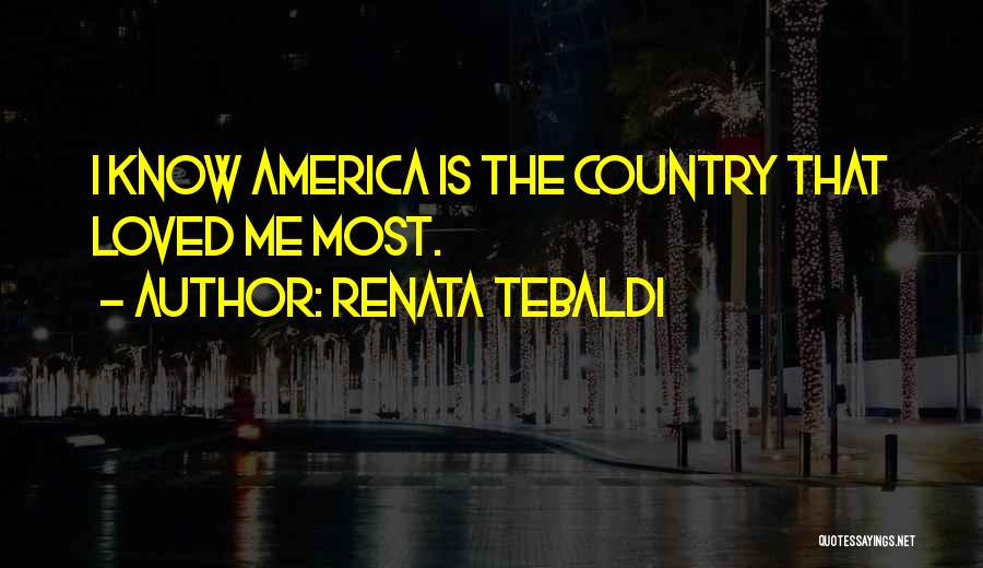 Renata Tebaldi Quotes: I Know America Is The Country That Loved Me Most.