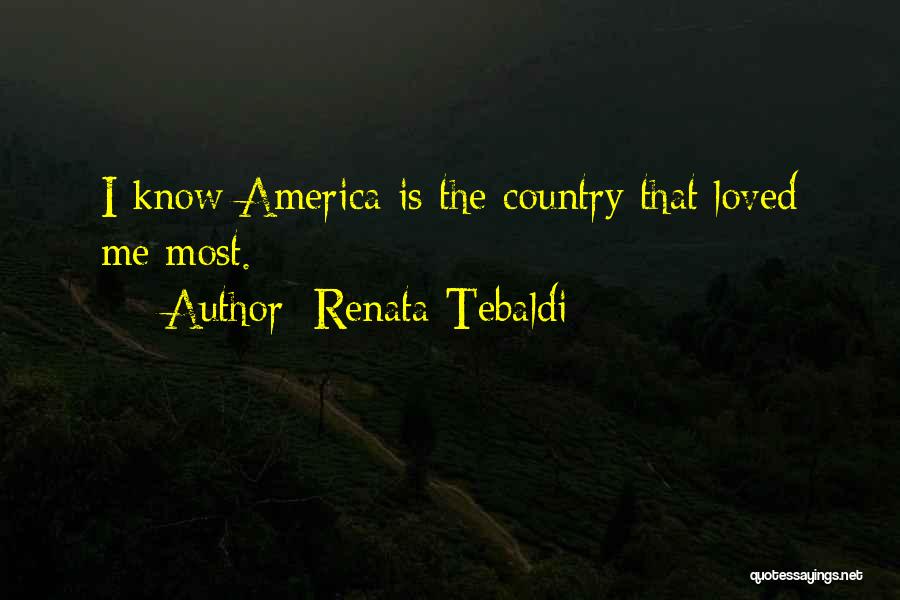 Renata Tebaldi Quotes: I Know America Is The Country That Loved Me Most.