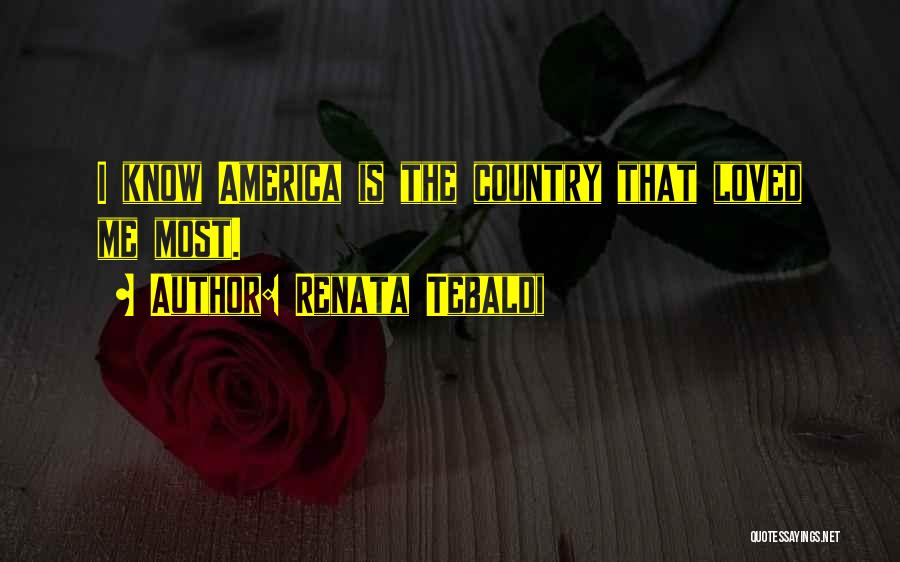 Renata Tebaldi Quotes: I Know America Is The Country That Loved Me Most.