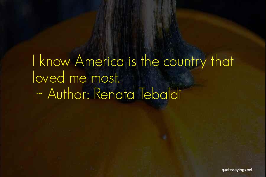 Renata Tebaldi Quotes: I Know America Is The Country That Loved Me Most.