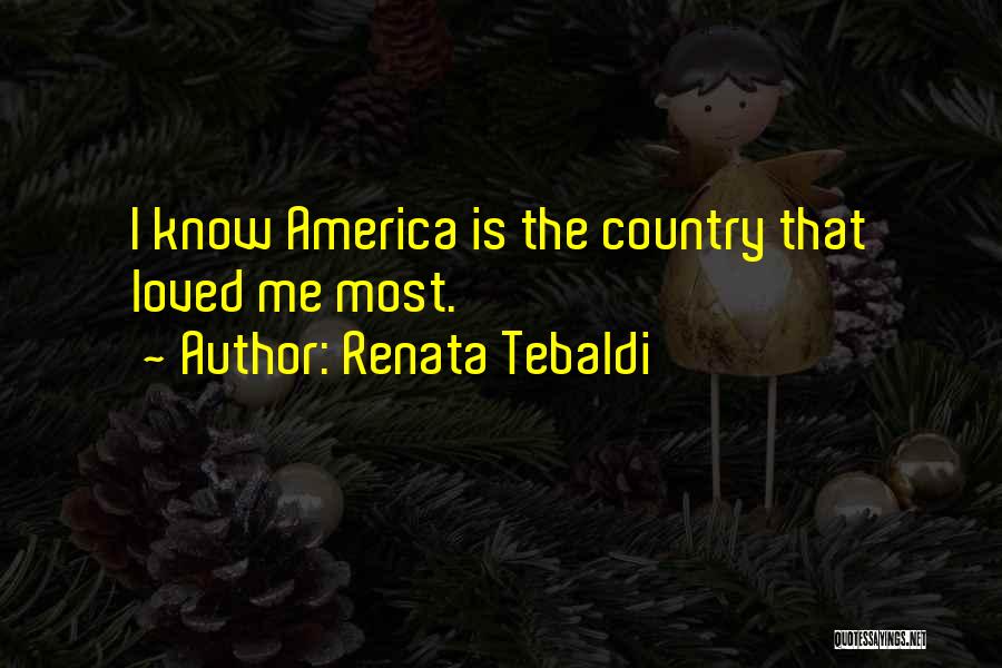 Renata Tebaldi Quotes: I Know America Is The Country That Loved Me Most.