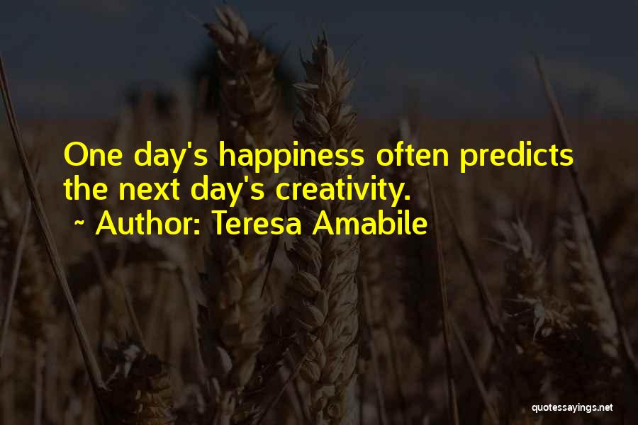 Teresa Amabile Quotes: One Day's Happiness Often Predicts The Next Day's Creativity.