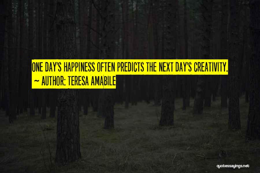 Teresa Amabile Quotes: One Day's Happiness Often Predicts The Next Day's Creativity.