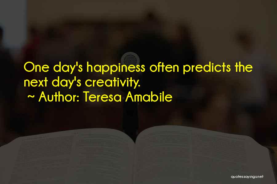 Teresa Amabile Quotes: One Day's Happiness Often Predicts The Next Day's Creativity.