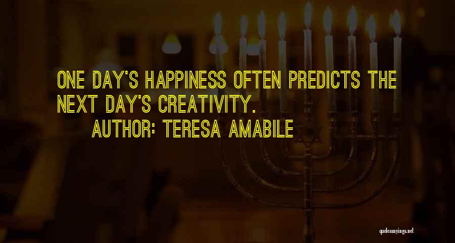 Teresa Amabile Quotes: One Day's Happiness Often Predicts The Next Day's Creativity.