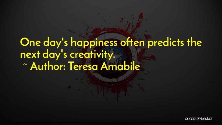 Teresa Amabile Quotes: One Day's Happiness Often Predicts The Next Day's Creativity.