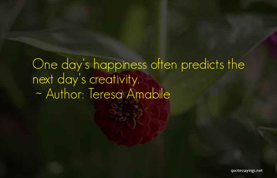 Teresa Amabile Quotes: One Day's Happiness Often Predicts The Next Day's Creativity.