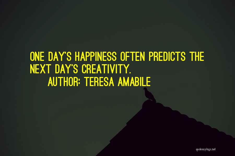 Teresa Amabile Quotes: One Day's Happiness Often Predicts The Next Day's Creativity.