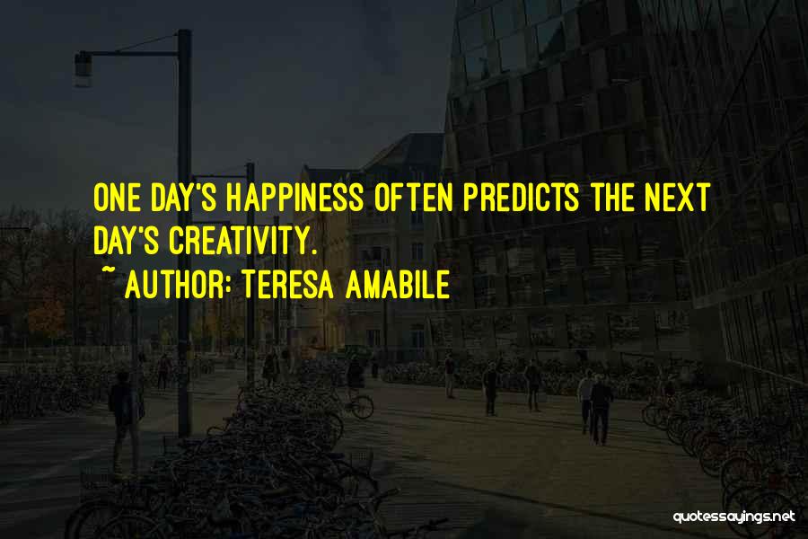 Teresa Amabile Quotes: One Day's Happiness Often Predicts The Next Day's Creativity.
