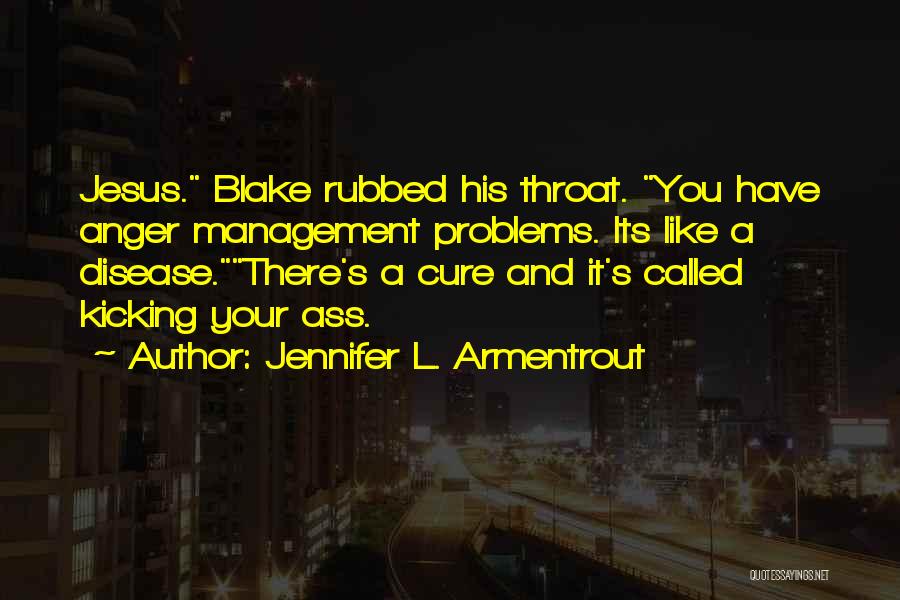 Jennifer L. Armentrout Quotes: Jesus. Blake Rubbed His Throat. You Have Anger Management Problems. Its Like A Disease.there's A Cure And It's Called Kicking