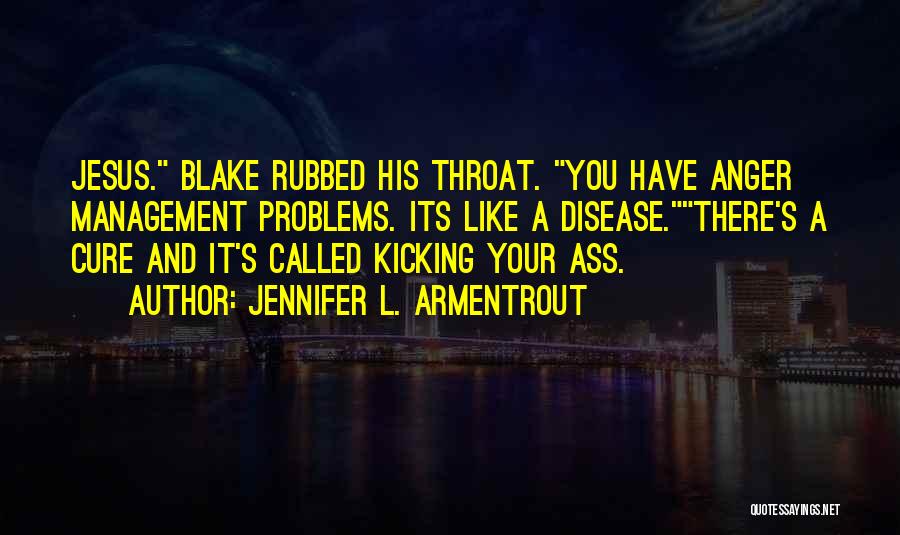 Jennifer L. Armentrout Quotes: Jesus. Blake Rubbed His Throat. You Have Anger Management Problems. Its Like A Disease.there's A Cure And It's Called Kicking