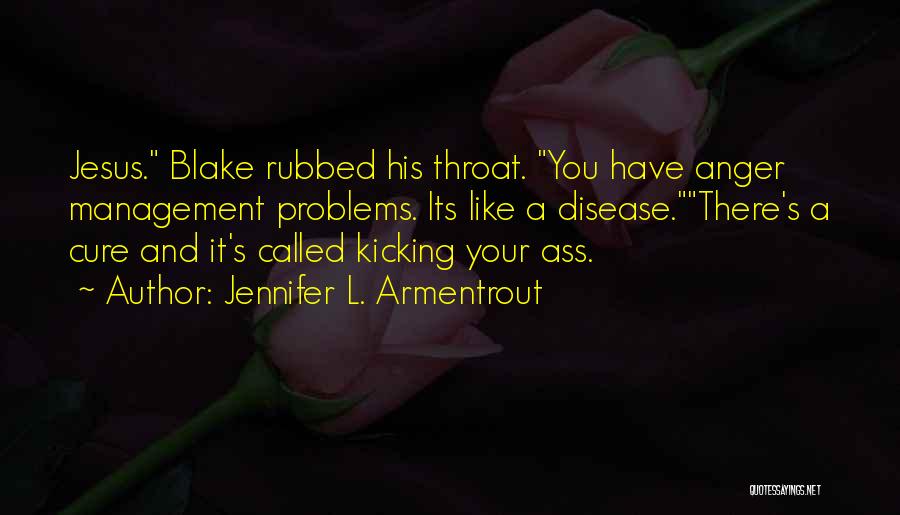 Jennifer L. Armentrout Quotes: Jesus. Blake Rubbed His Throat. You Have Anger Management Problems. Its Like A Disease.there's A Cure And It's Called Kicking