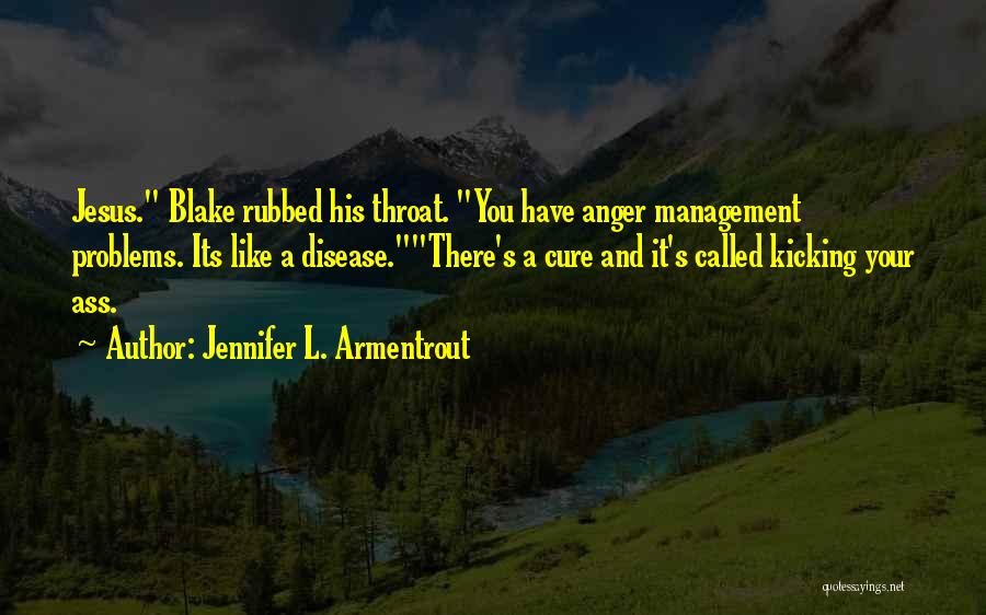 Jennifer L. Armentrout Quotes: Jesus. Blake Rubbed His Throat. You Have Anger Management Problems. Its Like A Disease.there's A Cure And It's Called Kicking