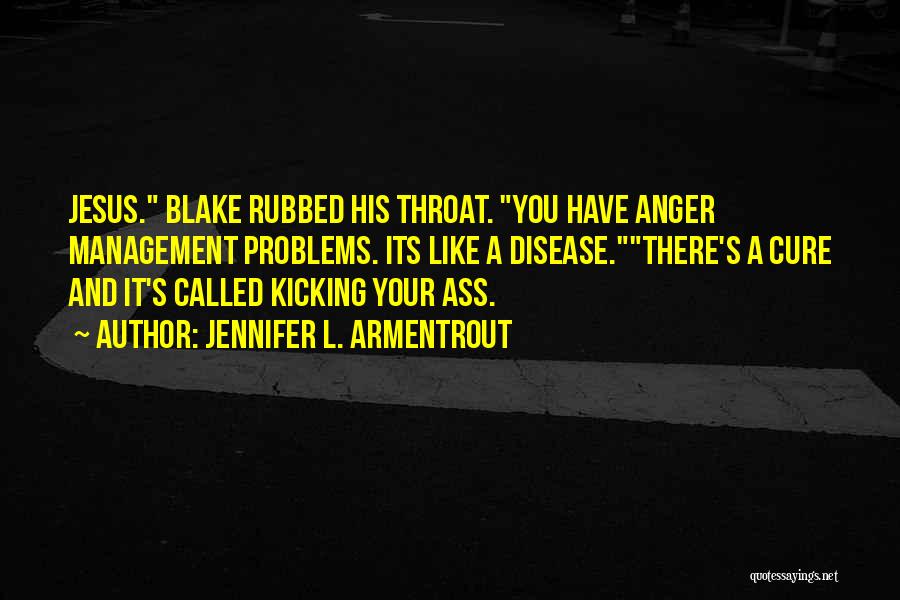 Jennifer L. Armentrout Quotes: Jesus. Blake Rubbed His Throat. You Have Anger Management Problems. Its Like A Disease.there's A Cure And It's Called Kicking