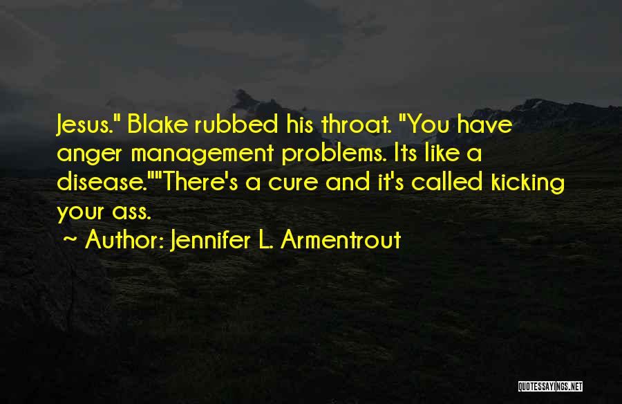 Jennifer L. Armentrout Quotes: Jesus. Blake Rubbed His Throat. You Have Anger Management Problems. Its Like A Disease.there's A Cure And It's Called Kicking