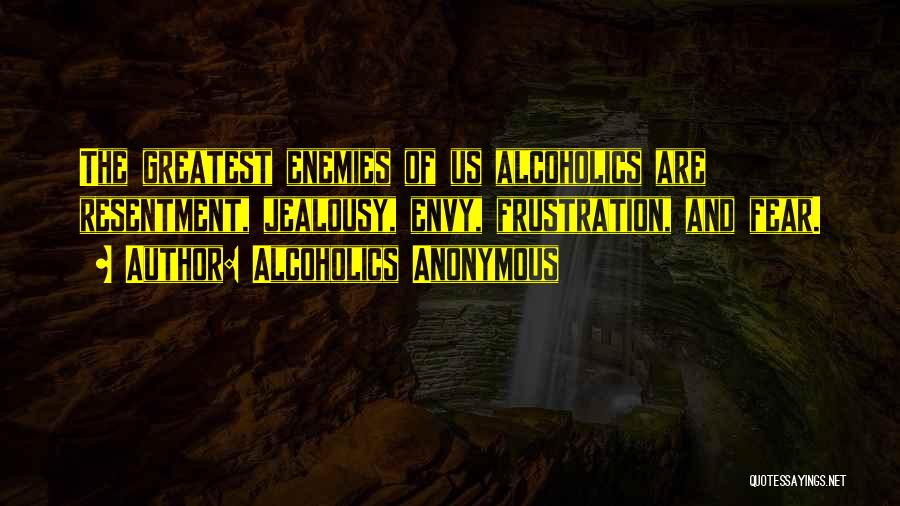 Alcoholics Anonymous Quotes: The Greatest Enemies Of Us Alcoholics Are Resentment, Jealousy, Envy, Frustration, And Fear.