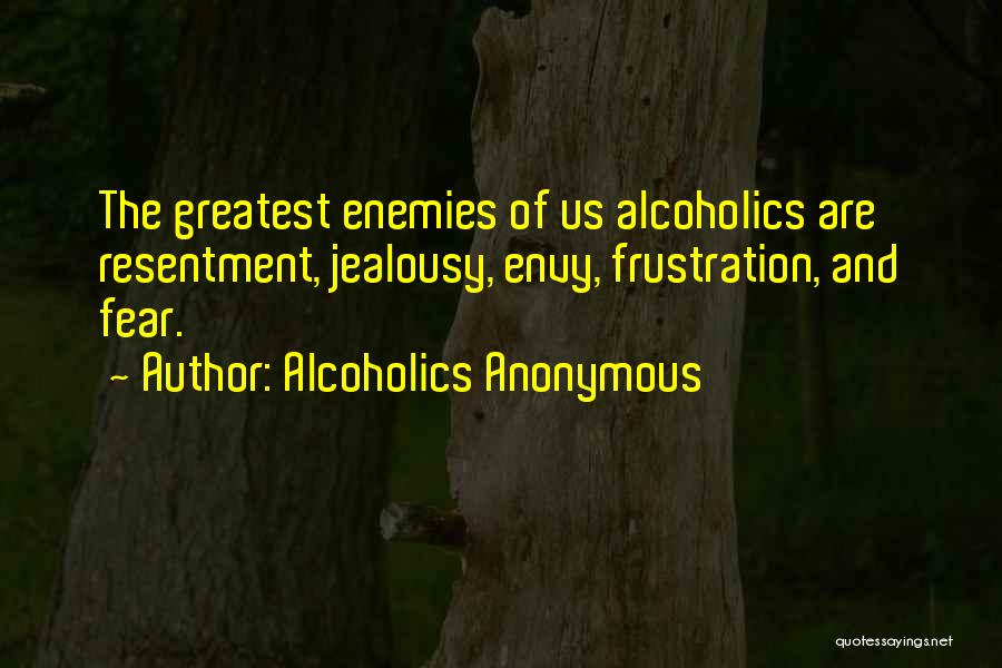 Alcoholics Anonymous Quotes: The Greatest Enemies Of Us Alcoholics Are Resentment, Jealousy, Envy, Frustration, And Fear.