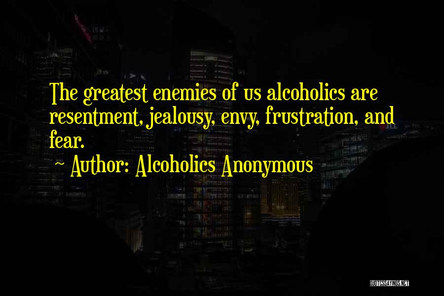 Alcoholics Anonymous Quotes: The Greatest Enemies Of Us Alcoholics Are Resentment, Jealousy, Envy, Frustration, And Fear.