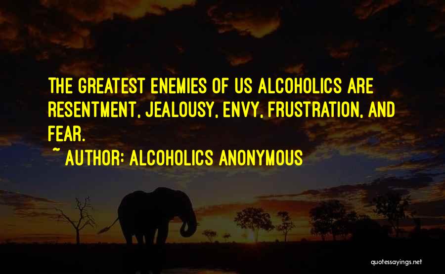 Alcoholics Anonymous Quotes: The Greatest Enemies Of Us Alcoholics Are Resentment, Jealousy, Envy, Frustration, And Fear.