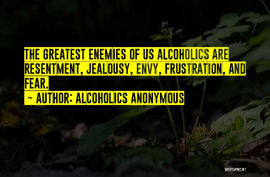 Alcoholics Anonymous Quotes: The Greatest Enemies Of Us Alcoholics Are Resentment, Jealousy, Envy, Frustration, And Fear.