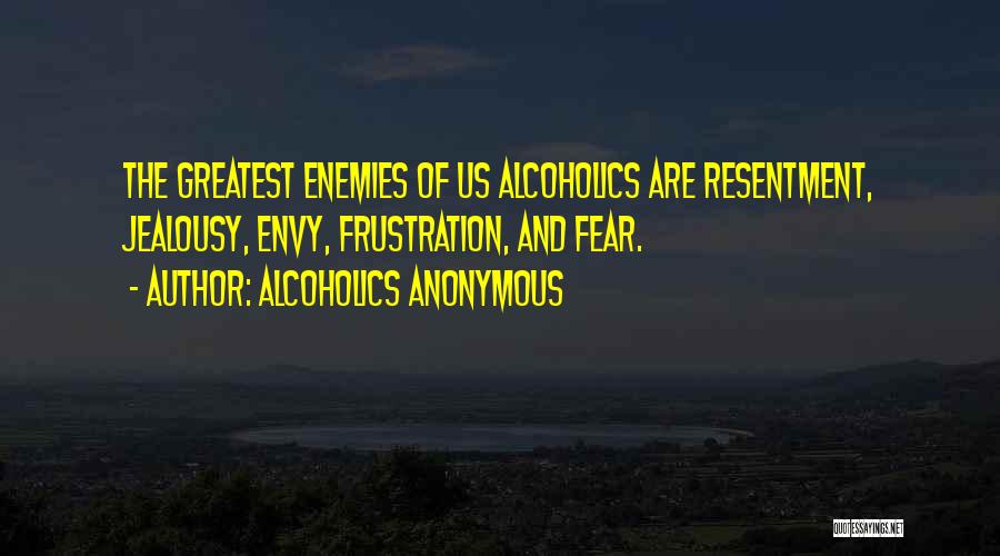 Alcoholics Anonymous Quotes: The Greatest Enemies Of Us Alcoholics Are Resentment, Jealousy, Envy, Frustration, And Fear.