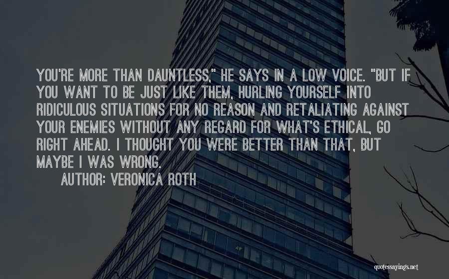 Veronica Roth Quotes: You're More Than Dauntless, He Says In A Low Voice. But If You Want To Be Just Like Them, Hurling