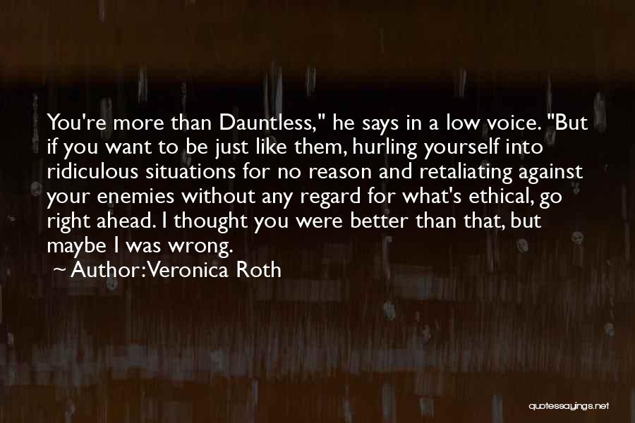 Veronica Roth Quotes: You're More Than Dauntless, He Says In A Low Voice. But If You Want To Be Just Like Them, Hurling