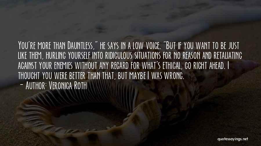 Veronica Roth Quotes: You're More Than Dauntless, He Says In A Low Voice. But If You Want To Be Just Like Them, Hurling