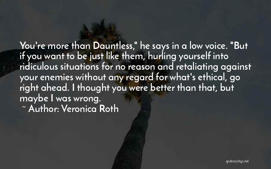 Veronica Roth Quotes: You're More Than Dauntless, He Says In A Low Voice. But If You Want To Be Just Like Them, Hurling