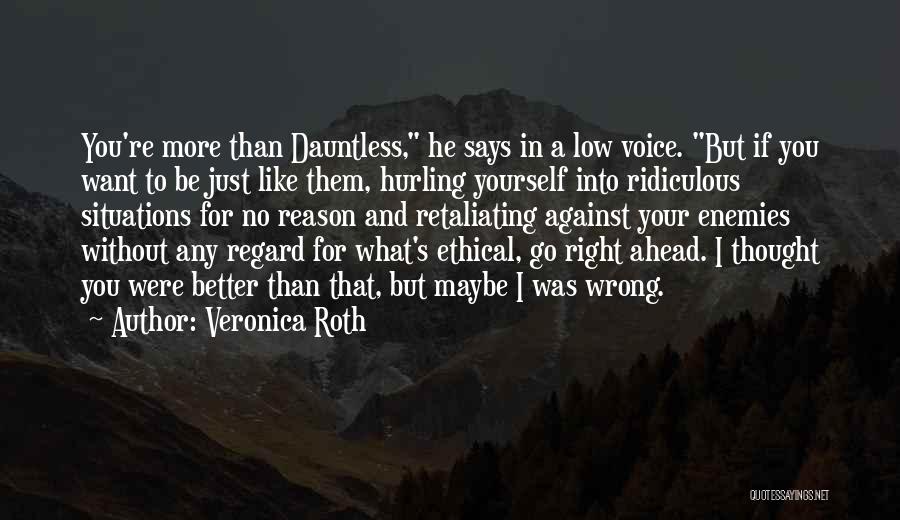 Veronica Roth Quotes: You're More Than Dauntless, He Says In A Low Voice. But If You Want To Be Just Like Them, Hurling