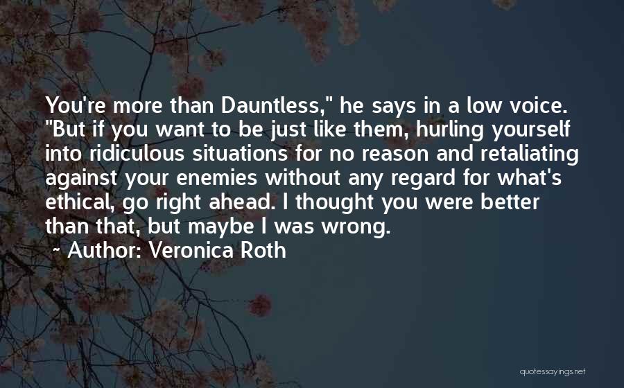 Veronica Roth Quotes: You're More Than Dauntless, He Says In A Low Voice. But If You Want To Be Just Like Them, Hurling