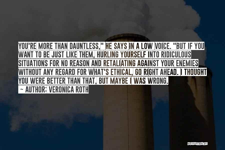 Veronica Roth Quotes: You're More Than Dauntless, He Says In A Low Voice. But If You Want To Be Just Like Them, Hurling