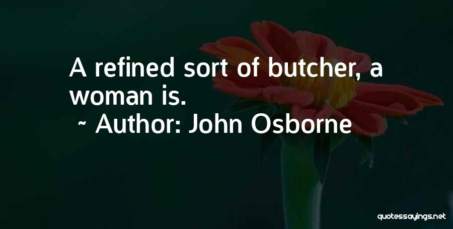 John Osborne Quotes: A Refined Sort Of Butcher, A Woman Is.