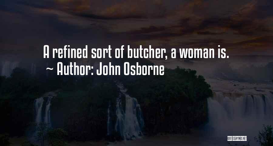 John Osborne Quotes: A Refined Sort Of Butcher, A Woman Is.