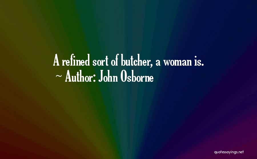 John Osborne Quotes: A Refined Sort Of Butcher, A Woman Is.