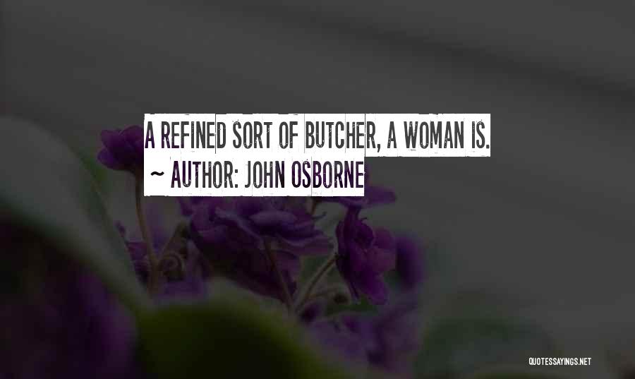 John Osborne Quotes: A Refined Sort Of Butcher, A Woman Is.