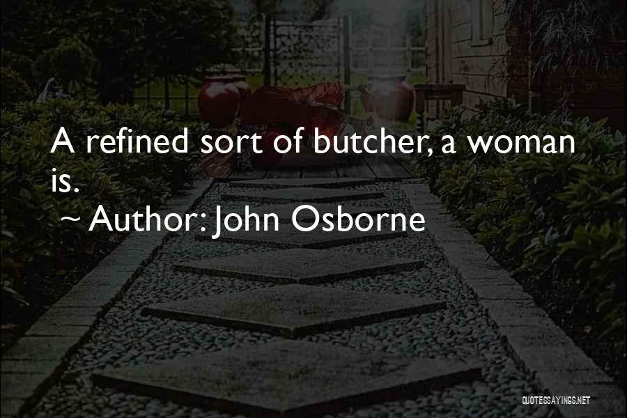 John Osborne Quotes: A Refined Sort Of Butcher, A Woman Is.