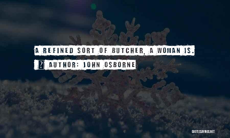 John Osborne Quotes: A Refined Sort Of Butcher, A Woman Is.