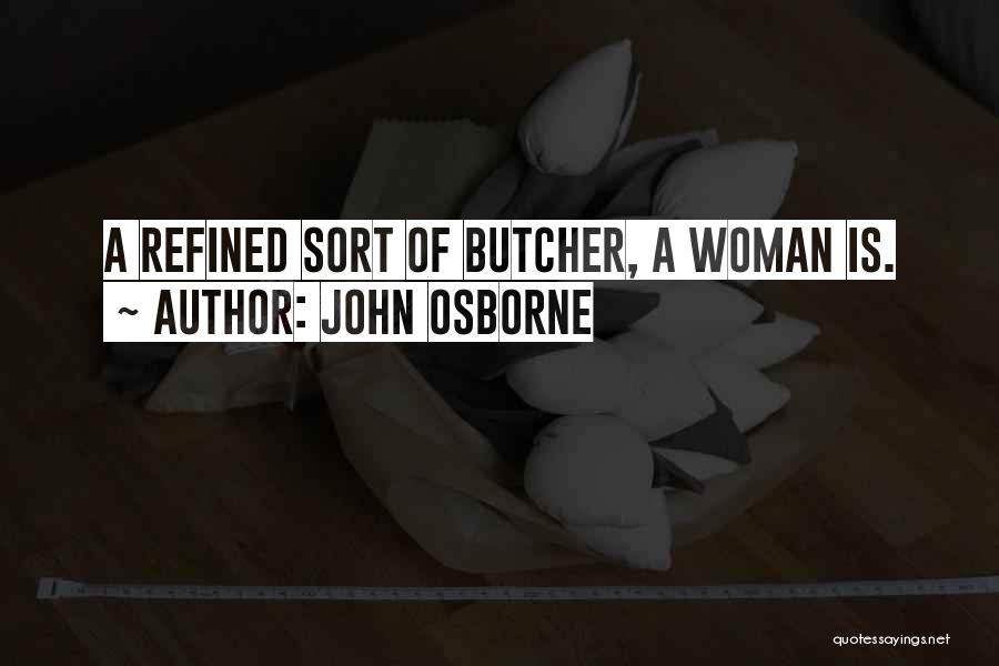 John Osborne Quotes: A Refined Sort Of Butcher, A Woman Is.