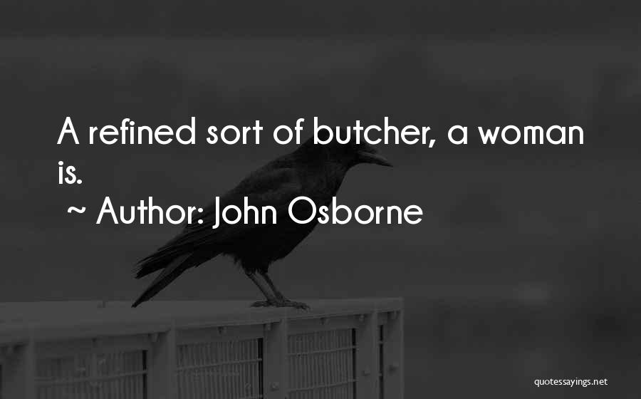 John Osborne Quotes: A Refined Sort Of Butcher, A Woman Is.