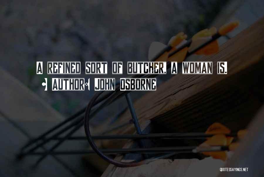 John Osborne Quotes: A Refined Sort Of Butcher, A Woman Is.