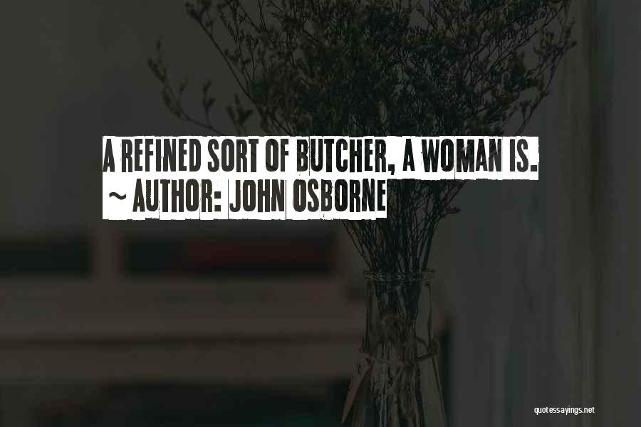 John Osborne Quotes: A Refined Sort Of Butcher, A Woman Is.