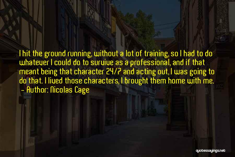 Nicolas Cage Quotes: I Hit The Ground Running, Without A Lot Of Training, So I Had To Do Whatever I Could Do To