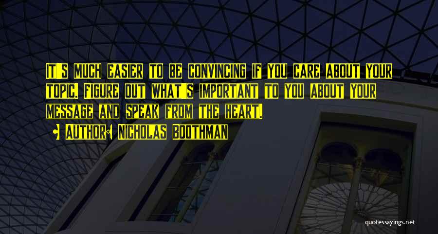 Nicholas Boothman Quotes: It's Much Easier To Be Convincing If You Care About Your Topic. Figure Out What's Important To You About Your