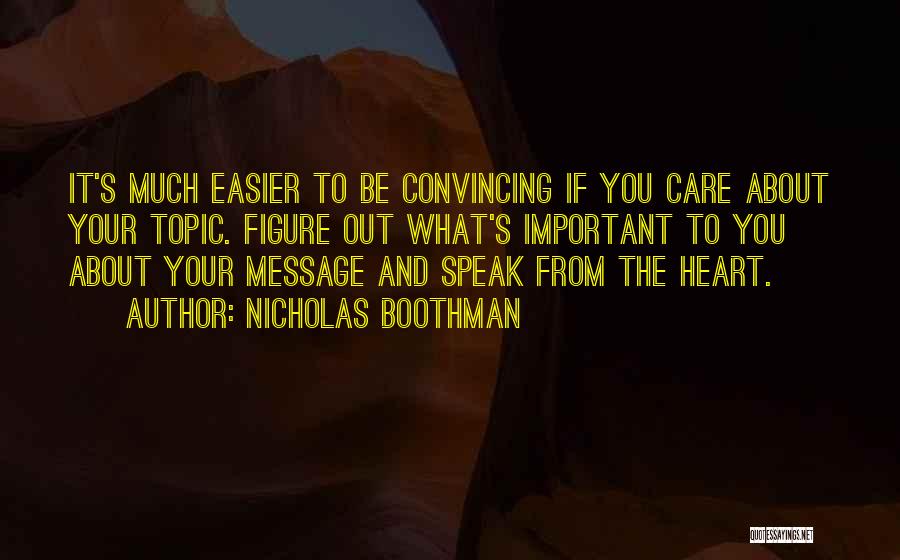 Nicholas Boothman Quotes: It's Much Easier To Be Convincing If You Care About Your Topic. Figure Out What's Important To You About Your