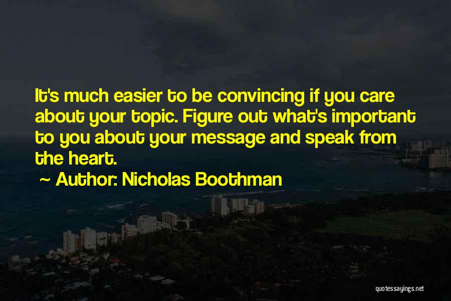 Nicholas Boothman Quotes: It's Much Easier To Be Convincing If You Care About Your Topic. Figure Out What's Important To You About Your