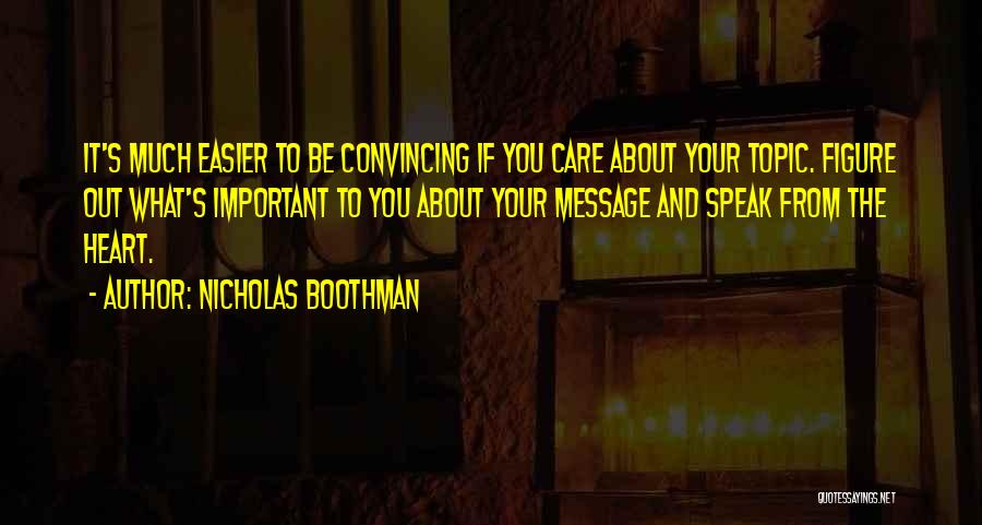 Nicholas Boothman Quotes: It's Much Easier To Be Convincing If You Care About Your Topic. Figure Out What's Important To You About Your